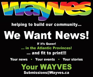 Wayves wants news!  if it&#039;s queer in the atlantic provinces and fit to print! Your News, Your Events, Your Stories!