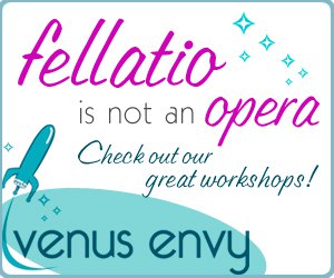 Venus Envy: fellatio is not an opera! Check our great workshops.